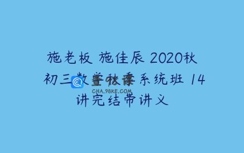 施老板 施佳辰 2020秋 初三数学秋季系统班 14讲完结带讲义