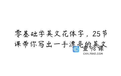 零基础学英文花体字，25节课带你写出一手漂亮的英文