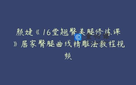 颜婕《16堂翘臀美腿修炼课》居家臀腿曲线精雕法教程视频