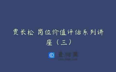 贾长松 岗位价值评估系列讲座（三）