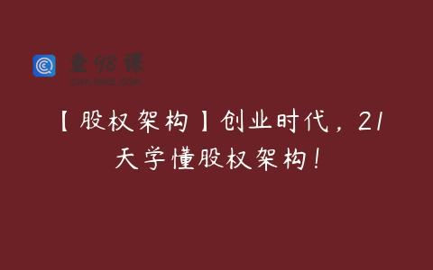 【股权架构】创业时代，21天学懂股权架构！