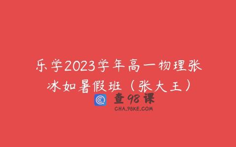 乐学2023学年高一物理张冰如暑假班（张大王）