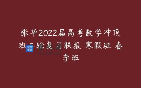 张华2022届高考数学冲顶班二轮复习联报 寒假班 春季班