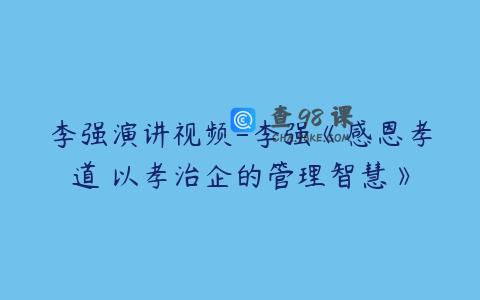 李强演讲视频-李强《感恩孝道 以孝治企的管理智慧》