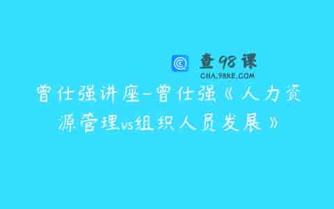 曾仕强讲座-曾仕强《人力资源管理vs组织人员发展》