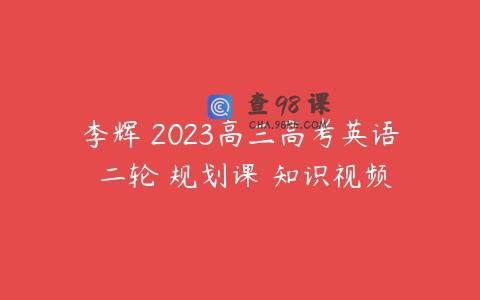李辉 2023高三高考英语 二轮 规划课 知识视频