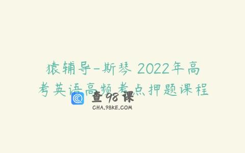 猿辅导-斯琴 2022年高考英语高频考点押题课程