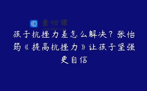 孩子抗挫力差怎么解决？张怡筠《提高抗挫力》让孩子坚强更自信