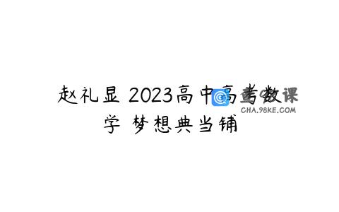 赵礼显 2023高中高考数学 梦想典当铺