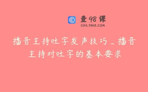 播音主持吐字发声技巧_播音主持对吐字的基本要求