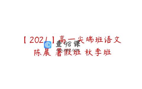 【2021】高一尖端班语文 陈晨 暑假班 秋季班