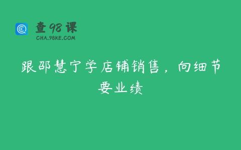 跟邵慧宁学店铺销售，向细节要业绩