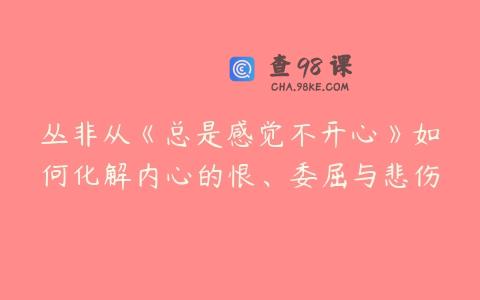 丛非从《总是感觉不开心》如何化解内心的恨、委屈与悲伤