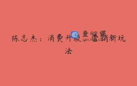陈志杰：消费升级，营销新玩法