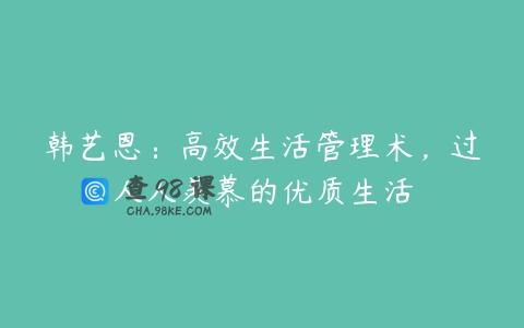 韩艺恩：高效生活管理术，过人人羡慕的优质生活