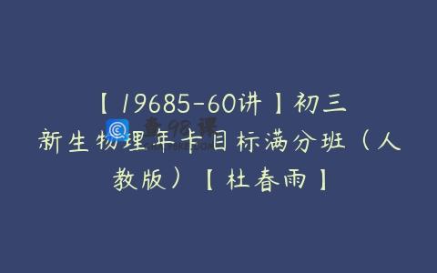 【19685-60讲】初三新生物理年卡目标满分班（人教版）【杜春雨】