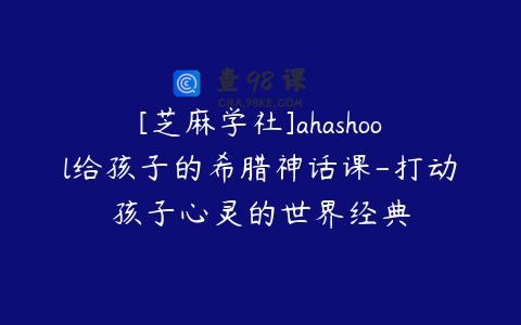 [芝麻学社]ahashool给孩子的希腊神话课-打动孩子心灵的世界经典
