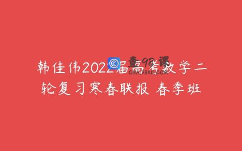 韩佳伟2022届高考数学二轮复习寒春联报 春季班