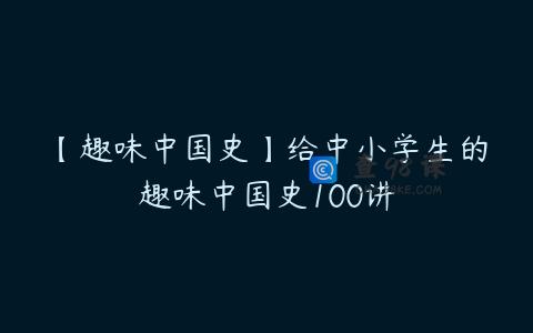 【趣味中国史】给中小学生的趣味中国史100讲