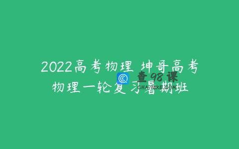2022高考物理 坤哥高考物理一轮复习暑期班
