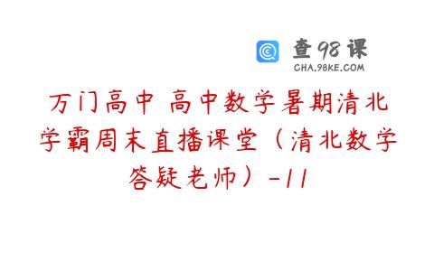 万门高中 高中数学暑期清北学霸周末直播课堂（清北数学答疑老师）-11