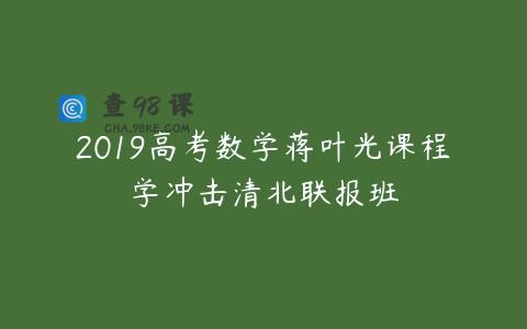 2019高考数学蒋叶光课程学冲击清北联报班