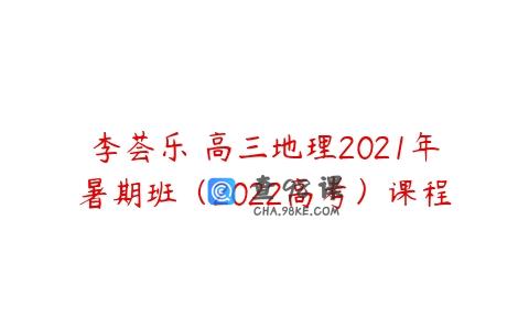李荟乐 高三地理2021年暑期班（2022高考）课程