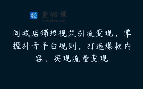 同城店铺短视频引流变现，掌握抖音平台规则，打造爆款内容，实现流量变现