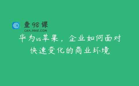 华为vs苹果，企业如何面对快速变化的商业环境