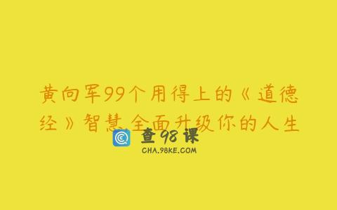 黄向军99个用得上的《道德经》智慧,全面升级你的人生