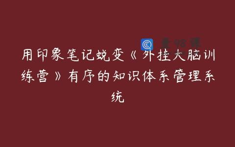 用印象笔记蜕变《外挂大脑训练营》有序的知识体系管理系统