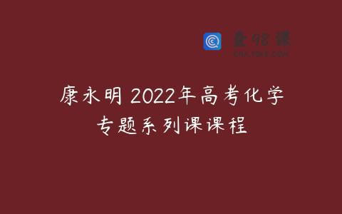 康永明 2022年高考化学专题系列课课程