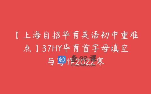 【上海自招华育英语初中重难点】37HY华育首字母填空与写作2022寒