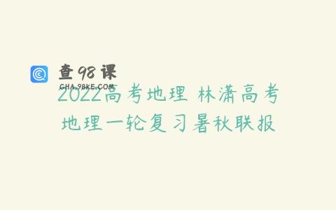 2022高考地理 林潇高考地理一轮复习暑秋联报