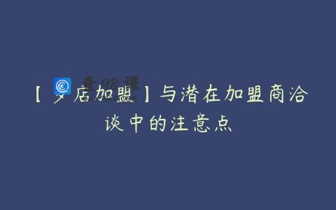 【多店加盟】与潜在加盟商洽谈中的注意点