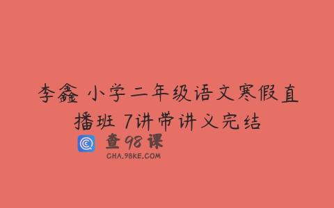 李鑫 小学二年级语文寒假直播班 7讲带讲义完结