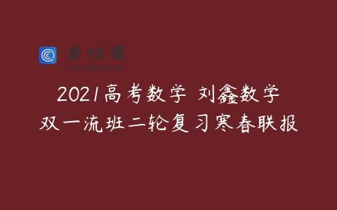 2021高考数学 刘鑫数学双一流班二轮复习寒春联报