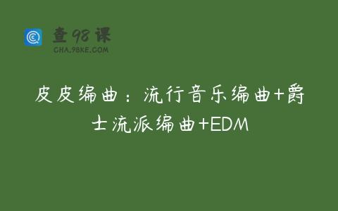 皮皮编曲：流行音乐编曲+爵士流派编曲+EDM