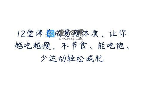 12堂课养成易瘦体质，让你越吃越瘦，不节食、能吃饱、少运动轻松减肥