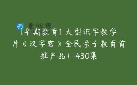 [早期教育] 大型识字教学片《汉字宫》全民亲子教育首推产品1-430集