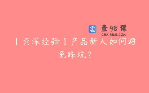 【资深经验】产品新人如何避免踩坑？