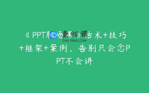 《PPT职场课》话术+技巧+框架+案例，告别只会念PPT不会讲