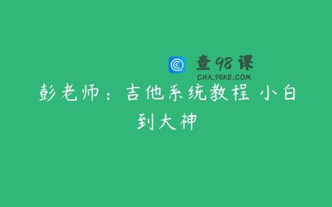 彭老师：吉他系统教程 小白到大神