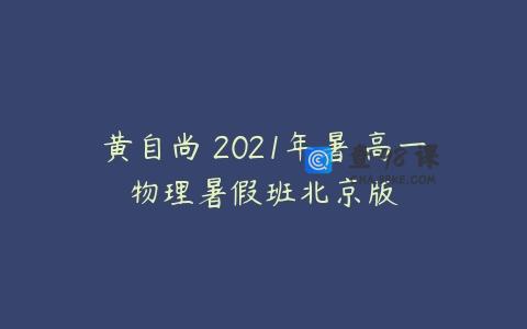 黄自尚 2021年暑 高一物理暑假班北京版