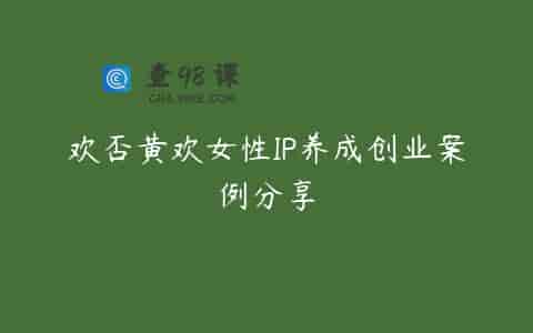 欢否黄欢女性IP养成创业案例分享