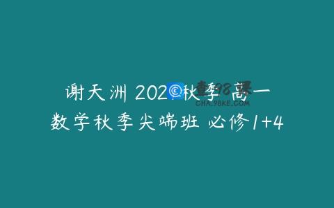 谢天洲 2021秋季 高一数学秋季尖端班 必修1+4