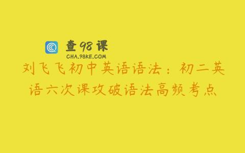 刘飞飞初中英语语法：初二英语六次课攻破语法高频考点
