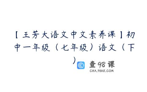 【王芳大语文中文素养课】初中一年级（七年级）语文（下）