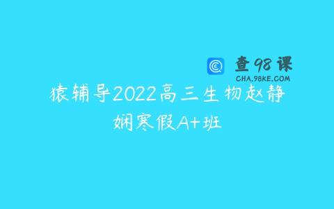 猿辅导2022高三生物赵静娴寒假A+班