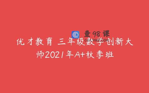 优才教育 三年级数学创新大师2021年A+秋季班